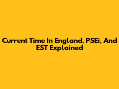 Current Time In England, PSEi, And EST Explained