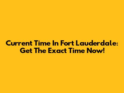 Current Time In Fort Lauderdale: Get The Exact Time Now!