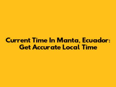 Current Time In Manta, Ecuador: Get Accurate Local Time