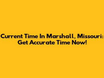 Current Time In Marshall, Missouri: Get Accurate Time Now!