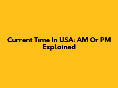 Current Time In USA: AM Or PM Explained
