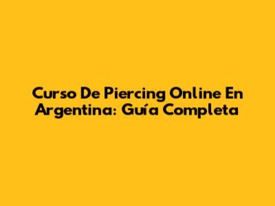 Curso De Piercing Online En Argentina: Guía Completa