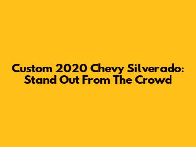 Custom 2020 Chevy Silverado: Stand Out From The Crowd