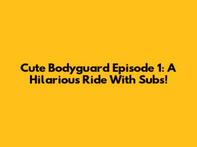 Cute Bodyguard Episode 1: A Hilarious Ride With Subs!