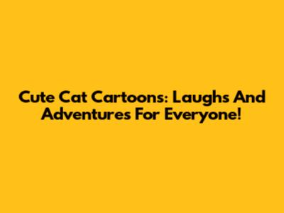 Cute Cat Cartoons: Laughs And Adventures For Everyone!