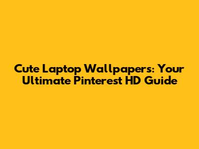 Cute Laptop Wallpapers: Your Ultimate Pinterest HD Guide