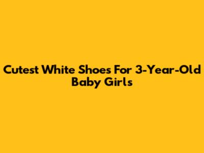 Cutest White Shoes For 3-Year-Old Baby Girls
