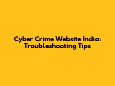 Cyber Crime Website India: Troubleshooting Tips