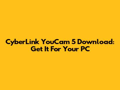 CyberLink YouCam 5 Download: Get It For Your PC