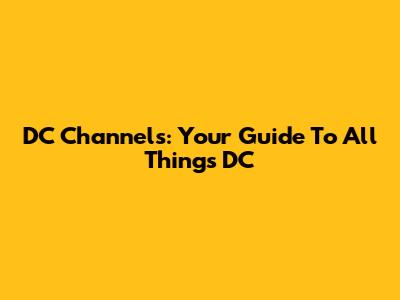 DC Channels: Your Guide To All Things DC