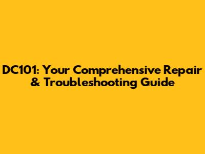 DC101: Your Comprehensive Repair & Troubleshooting Guide