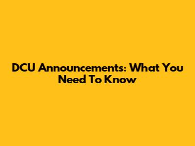 DCU Announcements: What You Need To Know
