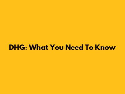 DHG: What You Need To Know