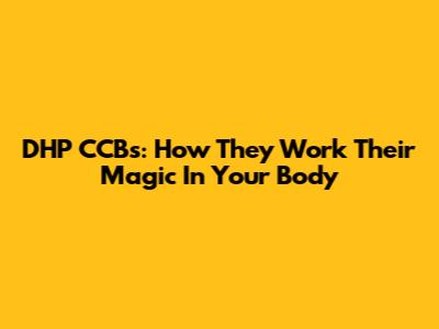 DHP CCBs: How They Work Their Magic In Your Body