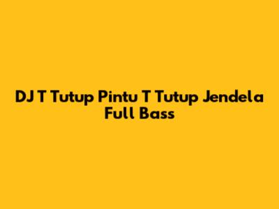 DJ T Tutup Pintu T Tutup Jendela Full Bass