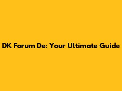 DK Forum De: Your Ultimate Guide
