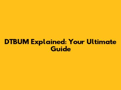 DTBUM Explained: Your Ultimate Guide