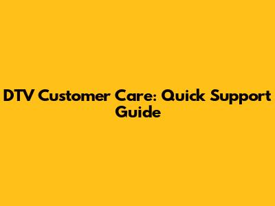 DTV Customer Care: Quick Support Guide