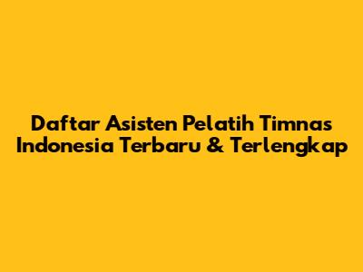 Daftar Asisten Pelatih Timnas Indonesia Terbaru & Terlengkap