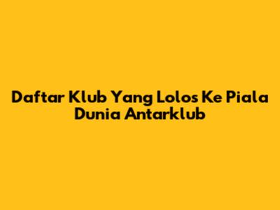 Daftar Klub Yang Lolos Ke Piala Dunia Antarklub