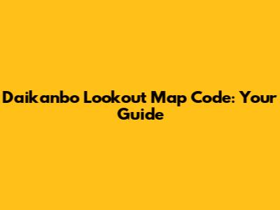 Daikanbo Lookout Map Code: Your Guide