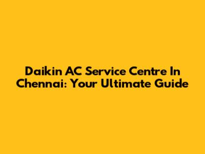 Daikin AC Service Centre In Chennai: Your Ultimate Guide