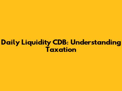 Daily Liquidity CDB: Understanding Taxation