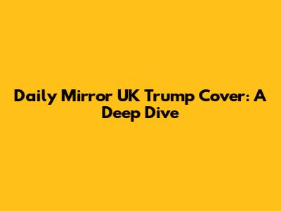 Daily Mirror UK Trump Cover: A Deep Dive