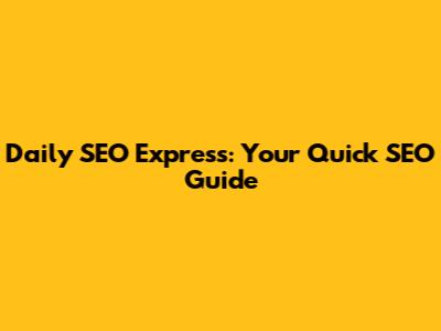 Daily SEO Express: Your Quick SEO Guide
