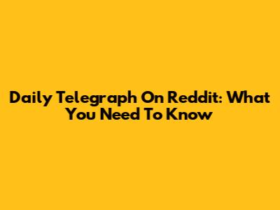 Daily Telegraph On Reddit: What You Need To Know