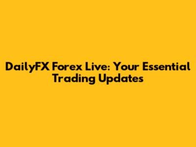 DailyFX Forex Live: Your Essential Trading Updates