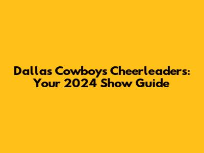 Dallas Cowboys Cheerleaders: Your 2024 Show Guide