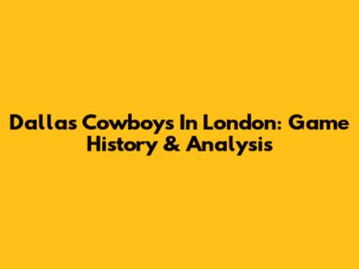 Dallas Cowboys In London: Game History & Analysis