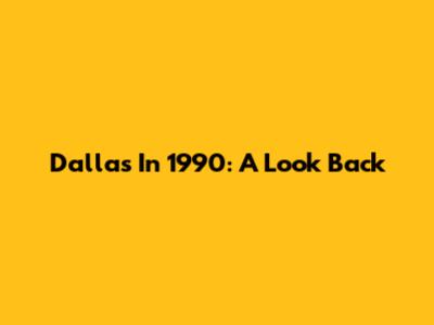 Dallas In 1990: A Look Back