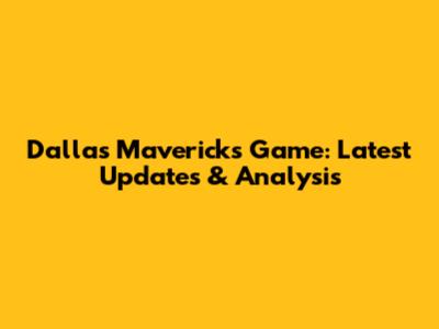 Dallas Mavericks Game: Latest Updates & Analysis