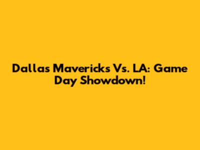 Dallas Mavericks Vs. LA: Game Day Showdown!