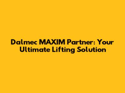 Dalmec MAXIM Partner: Your Ultimate Lifting Solution