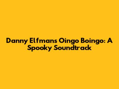 Danny Elfman's Oingo Boingo: A Spooky Soundtrack