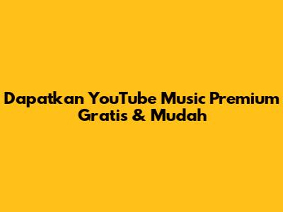 Dapatkan YouTube Music Premium Gratis & Mudah