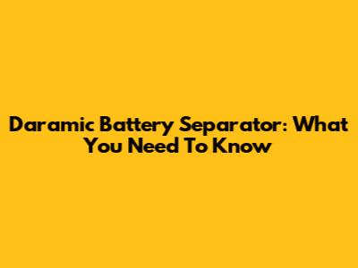 Daramic Battery Separator: What You Need To Know