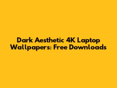 Dark Aesthetic 4K Laptop Wallpapers: Free Downloads