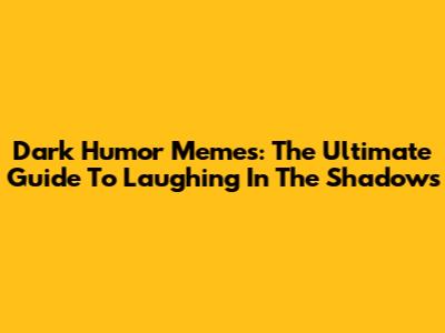 Dark Humor Memes: The Ultimate Guide To Laughing In The Shadows