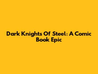 Dark Knights Of Steel: A Comic Book Epic