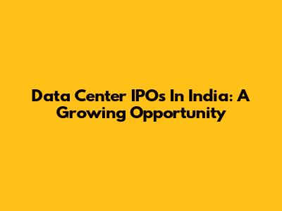 Data Center IPOs In India: A Growing Opportunity