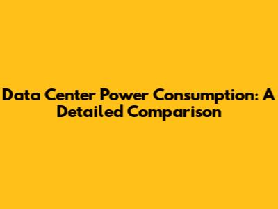 Data Center Power Consumption: A Detailed Comparison