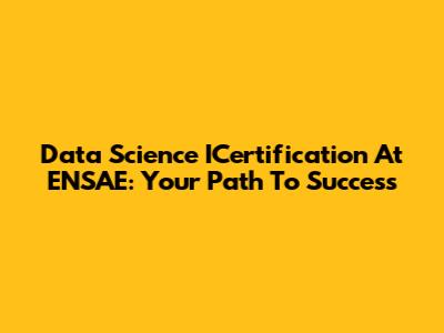Data Science ICertification At ENSAE: Your Path To Success