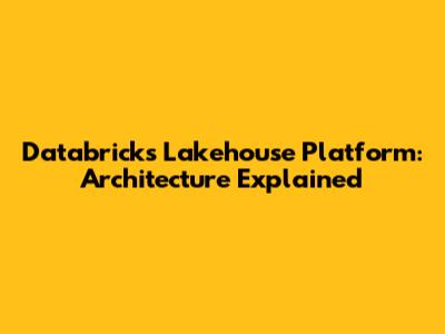 Databricks Lakehouse Platform: Architecture Explained
