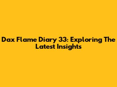 Dax Flame Diary 33: Exploring The Latest Insights