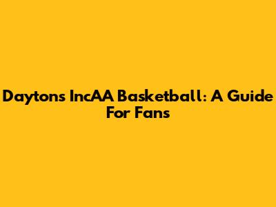 Dayton's IncAA Basketball: A Guide For Fans