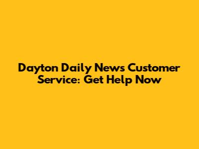 Dayton Daily News Customer Service: Get Help Now